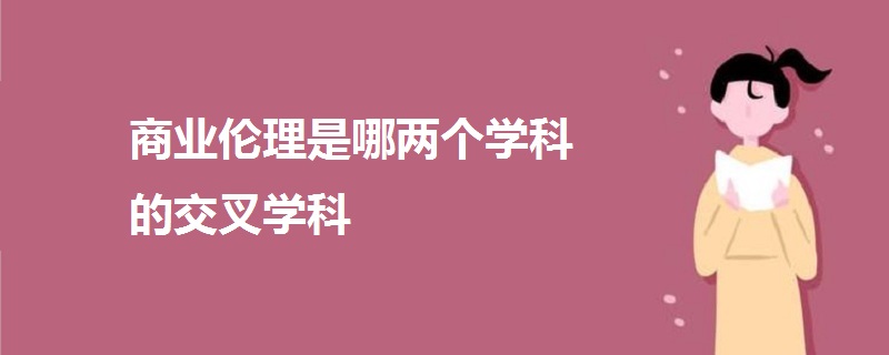 商業(yè)倫理是哪兩個(gè)學(xué)科的交叉學(xué)科