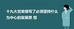 十九大黨章增寫了必須堅(jiān)持什么為中心的發(fā)展思想