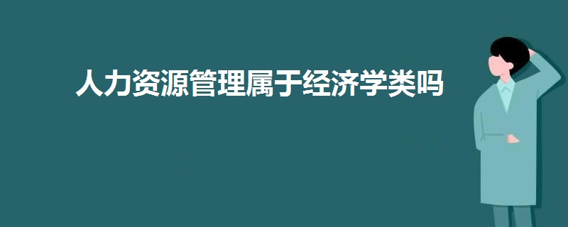 人力資源管理屬于經(jīng)濟學類嗎