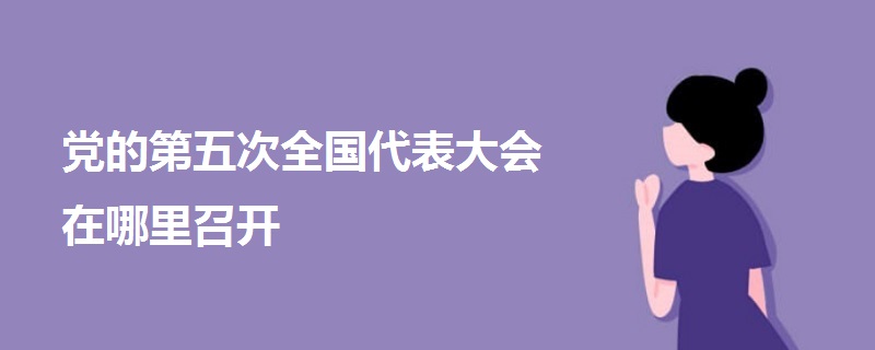 黨的第五次全國代表大會在哪里召開