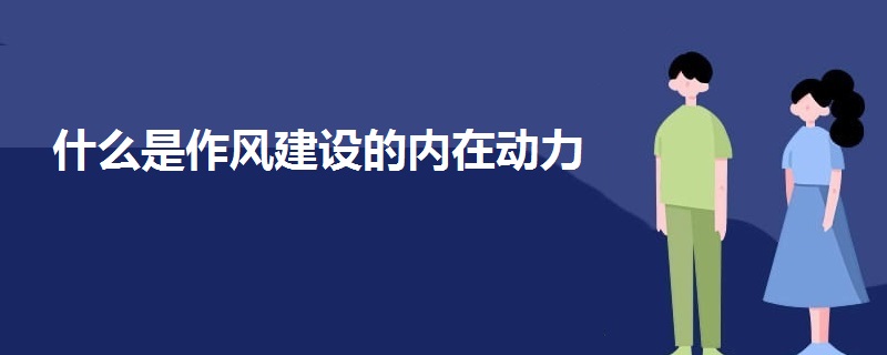 什么是作風(fēng)建設(shè)的內(nèi)在動力