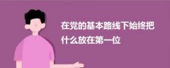 在黨的基本路線下始終把什么放在第一位