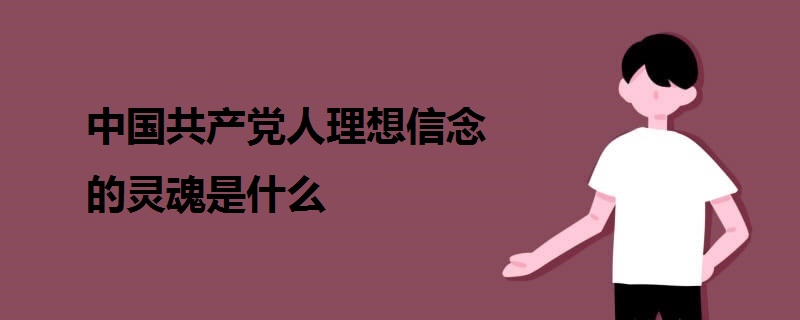 中國共產(chǎn)黨人理想信念的靈魂是什么