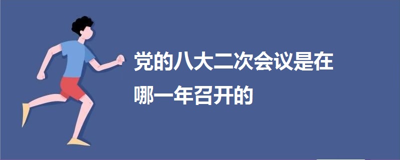 黨的八大二次會(huì)議是在哪一年召開的