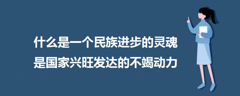 什么是一個民族進步的靈魂是國家興旺發(fā)達的不竭動力