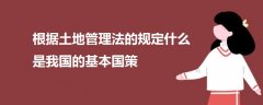 根據(jù)土地管理法的規(guī)定什么是我國的基本國策