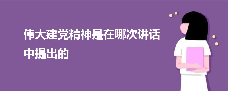 偉大建黨精神是在哪次講話中提出的