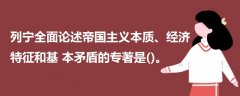 列寧全面論述帝國(guó)主義本質(zhì)、經(jīng)濟(jì)特征和基本矛盾的專(zhuān)著是()。