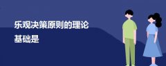 樂(lè)觀決策原則的理論基礎(chǔ)是