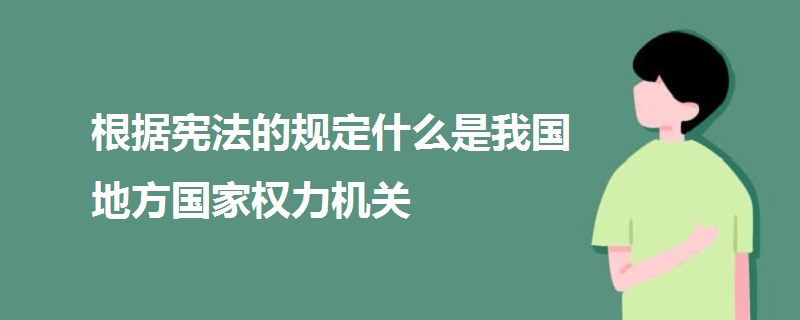 根據(jù)憲法的規(guī)定什么是我國地方國家權(quán)力機(jī)關(guān)