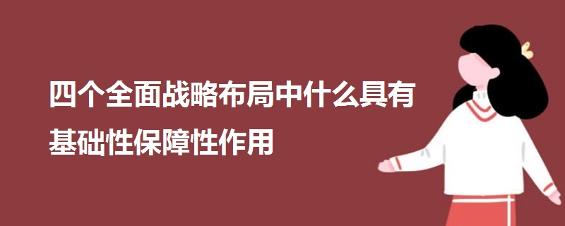 四個(gè)全面戰(zhàn)略布局中什么具有基礎(chǔ)性保障性作用