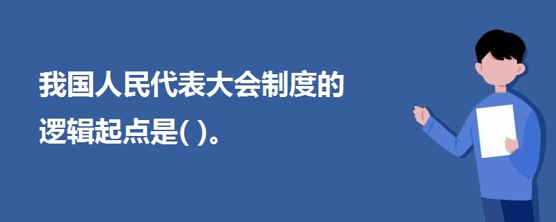 我國人民代表大會制度的邏輯起點是( )。