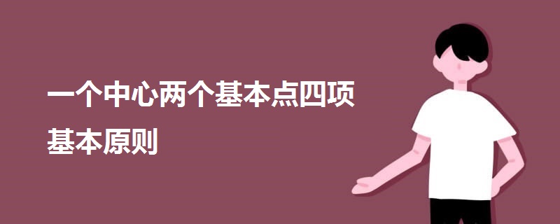 一個(gè)中心兩個(gè)基本點(diǎn)四項(xiàng)基本原則