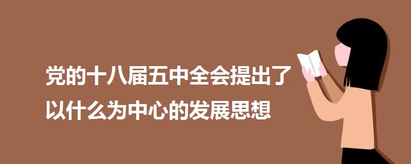 黨的十八屆五中全會(huì)提出了以什么為中心的發(fā)展思想