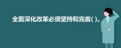 全面深化改革必須堅持和完善( )。