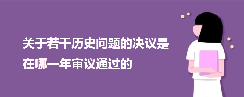 關(guān)于若干歷史問(wèn)題的決議是在哪一年審議通過(guò)的