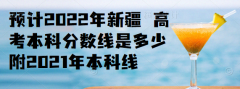 預(yù)計(jì)2023年新疆 高考本科分?jǐn)?shù)線是多少，附2021年本科線