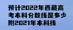 預(yù)計(jì)2023年西藏高考本科分?jǐn)?shù)線是多少，附2021年本科線