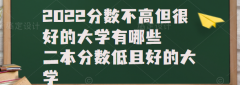 2023分數(shù)不高但很好的大學有哪些，二本分數(shù)低且好的大學