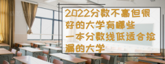 2023分數(shù)不高但很好的大學有哪些，一本分數(shù)線低適合撿漏的大學