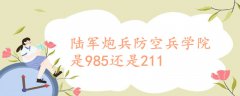 陸軍炮兵防空兵學院是985還是211