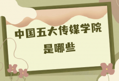 中國最好的五大傳媒學(xué)院是哪些？全國最好的傳媒大學(xué)推薦