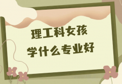 2023適合理工科女生的五大專業(yè)盤點(diǎn)，理工科女孩子學(xué)什么專業(yè)好