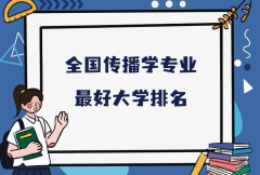 全國傳播學(xué)專業(yè)最好大學(xué)排名（2023最新排名一覽表）