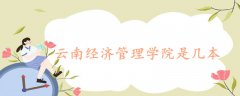 云南經(jīng)濟管理學院是幾本?